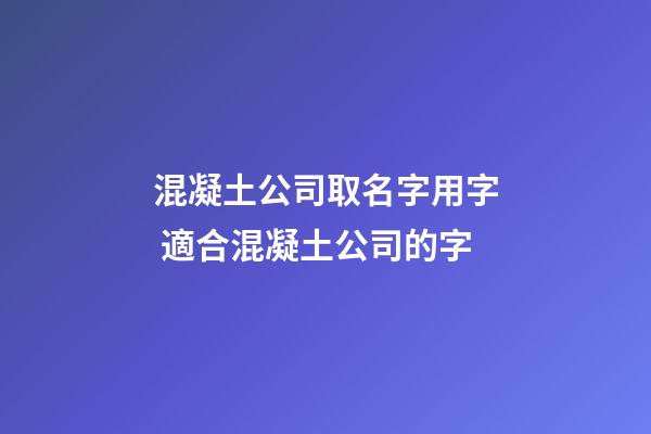 混凝土公司取名字用字 適合混凝土公司的字-第1張-公司起名-玄機派